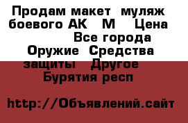 Продам макет (муляж) боевого АК-74М  › Цена ­ 7 500 - Все города Оружие. Средства защиты » Другое   . Бурятия респ.